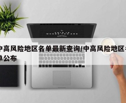 中高风险地区名单最新查询/中高风险地区名单公布