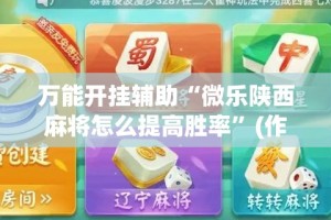 万能开挂辅助“微乐陕西麻将怎么提高胜率”(作弊)辅助透视教程