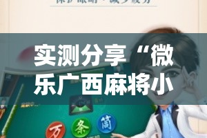 实测分享“微乐广西麻将小程序必赢神器免费安装”其实确实有挂