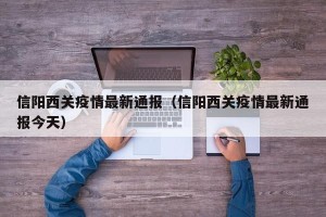 信阳西关疫情最新通报（信阳西关疫情最新通报今天）