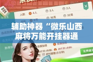 辅助神器“微乐山西麻将万能开挂器通用版”其实确实有挂