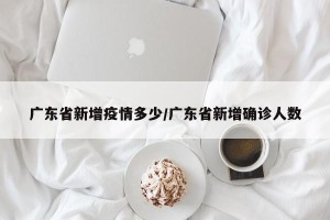 广东省新增疫情多少/广东省新增确诊人数