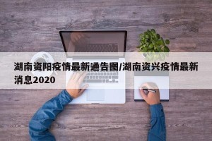 湖南资阳疫情最新通告图/湖南资兴疫情最新消息2020