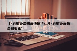 【5日河北最新疫情情况/1月5日河北疫情最新消息】