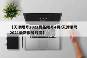 【天津限号2022最新限号4月/天津限号2021最新限号时间】