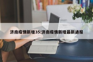 济南疫情新增35:济南疫情新增最新通报