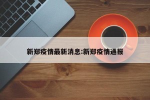 新郑疫情最新消息:新郑疫情通报