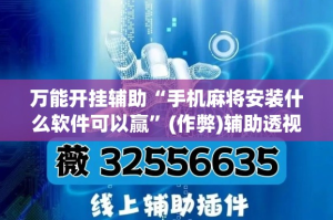 万能开挂辅助“手机麻将安装什么软件可以赢”(作弊)辅助透视教程