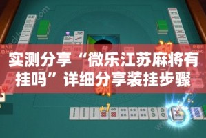 实测分享“微乐江苏麻将有挂吗”详细分享装挂步骤