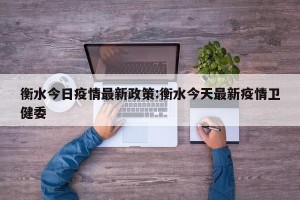 衡水今日疫情最新政策:衡水今天最新疫情卫健委