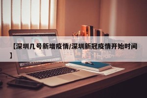 【深圳几号新增疫情/深圳新冠疫情开始时间】