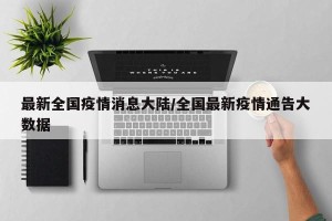 最新全国疫情消息大陆/全国最新疫情通告大数据