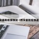 西安最新疫情情况（西安最新疫情通告）
