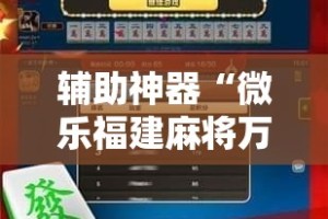 辅助神器“微乐福建麻将万能开挂器通用版”其实确实有挂