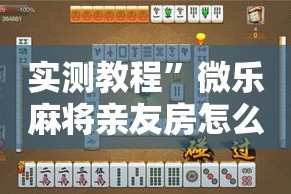 实测教程”微乐麻将亲友房怎么开挂”详细分享装挂步骤