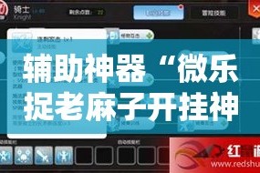 辅助神器“微乐捉老麻子开挂神器下载安装”详细分享装挂步骤