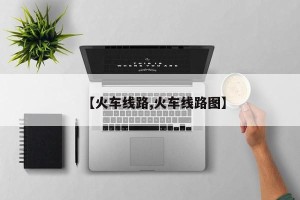 【火车线路,火车线路图】