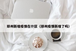 郑州新增疫情在什区（郑州疫情新增了吗）