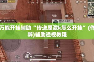 万能开挂辅助“传送屋激k怎么开挂”(作弊)辅助透视教程