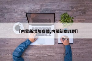 【内蒙新增加疫情,内蒙新增几例】