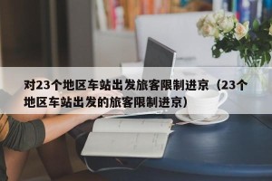 对23个地区车站出发旅客限制进京（23个地区车站出发的旅客限制进京）