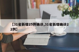 【31省新增25例确诊,31省新增确诊22例】