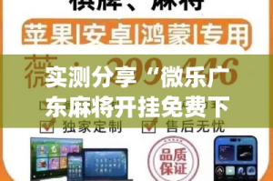 实测分享“微乐广东麻将开挂免费下载安装”(透视挂)详细使用教程