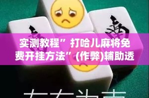实测教程”打哈儿麻将免费开挂方法”(作弊)辅助透视教程