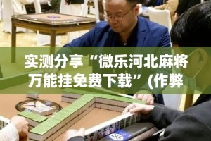 实测分享“微乐河北麻将万能挂免费下载”(作弊)辅助透视教程