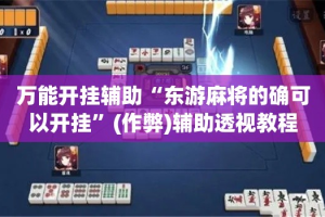 万能开挂辅助“东游麻将的确可以开挂”(作弊)辅助透视教程