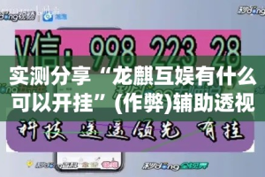 实测分享“龙麒互娱有什么可以开挂”(作弊)辅助透视教程