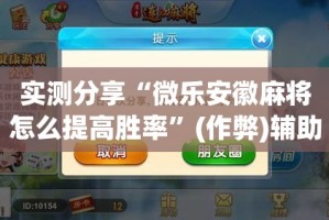 实测分享“微乐安徽麻将怎么提高胜率”(作弊)辅助透视教程