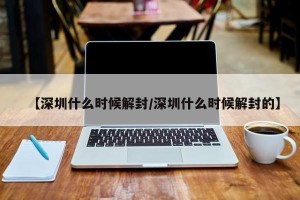 【深圳什么时候解封/深圳什么时候解封的】