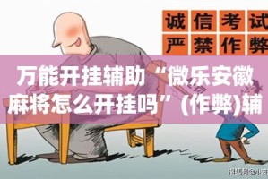 万能开挂辅助“微乐安徽麻将怎么开挂吗”(作弊)辅助透视教程