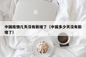 中国疫情几天没有新增了（中国多少天没有新增了）