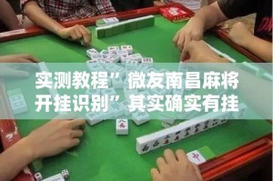 实测教程”微友南昌麻将开挂识别”其实确实有挂