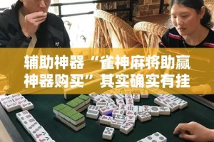 辅助神器“雀神麻将助赢神器购买”其实确实有挂