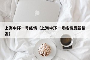 上海中环一号疫情（上海中环一号疫情最新情况）