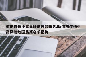 河南疫情中高风险地区最新名单:河南疫情中高风险地区最新名单图片