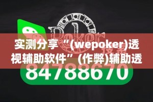 实测分享“(wepoker)透视辅助软件”(作弊)辅助透视教程