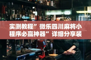 实测教程”微乐四川麻将小程序必赢神器”详细分享装挂步骤