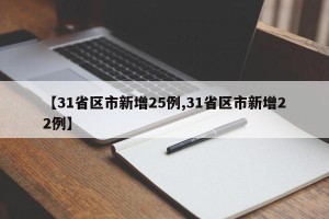 【31省区市新增25例,31省区市新增22例】