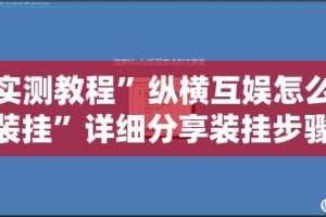 实测教程”纵横互娱怎么装挂”详细分享装挂步骤