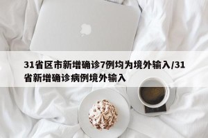 31省区市新增确诊7例均为境外输入/31省新增确诊病例境外输入