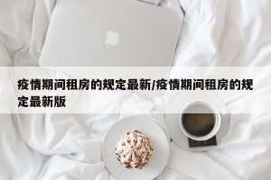 疫情期间租房的规定最新/疫情期间租房的规定最新版