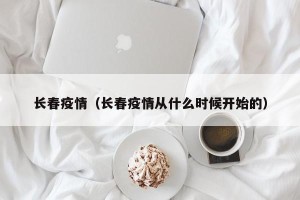 长春疫情（长春疫情从什么时候开始的）