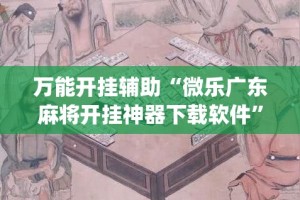 万能开挂辅助“微乐广东麻将开挂神器下载软件”(透视挂)详细使用教程