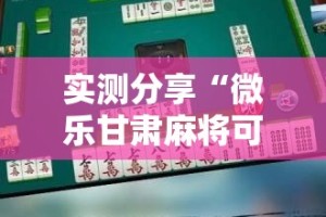实测分享“微乐甘肃麻将可以开挂吗”详细分享装挂步骤