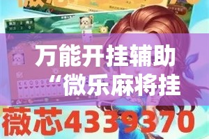 万能开挂辅助“微乐麻将挂试用一天”详细分享装挂步骤