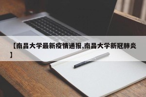 【南昌大学最新疫情通报,南昌大学新冠肺炎】